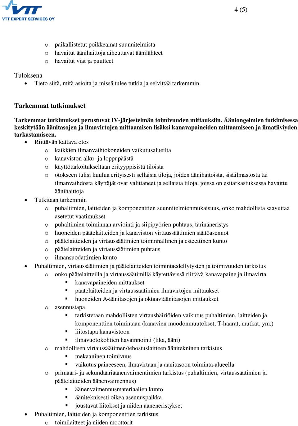 Ääningelmien tutkimisessa keskitytään äänitasjen ja ilmavirtjen mittaamisen lisäksi kanavapaineiden mittaamiseen ja ilmatiiviyden tarkastamiseen.