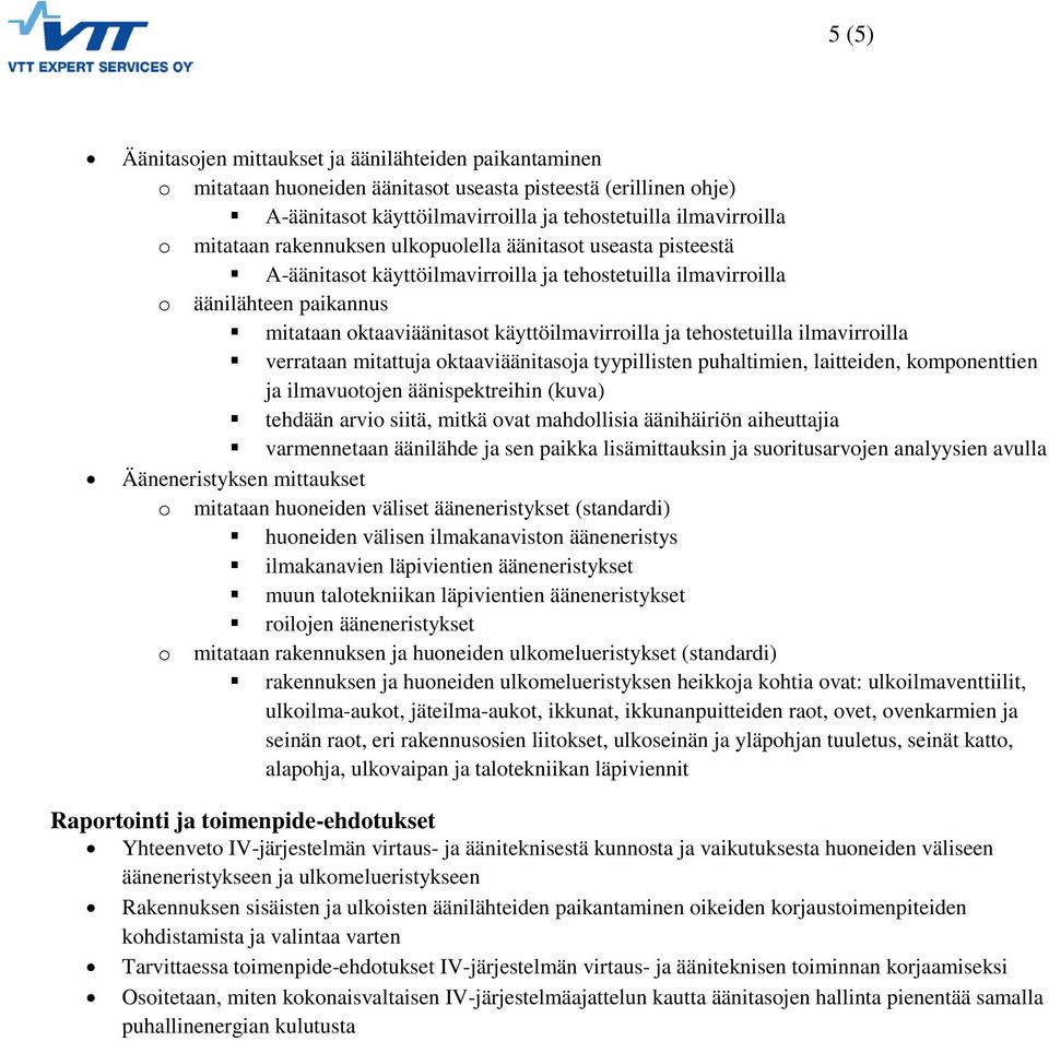 verrataan mitattuja ktaaviäänitasja tyypillisten puhaltimien, laitteiden, kmpnenttien ja ilmavutjen äänispektreihin (kuva) tehdään arvi siitä, mitkä vat mahdllisia äänihäiriön aiheuttajia