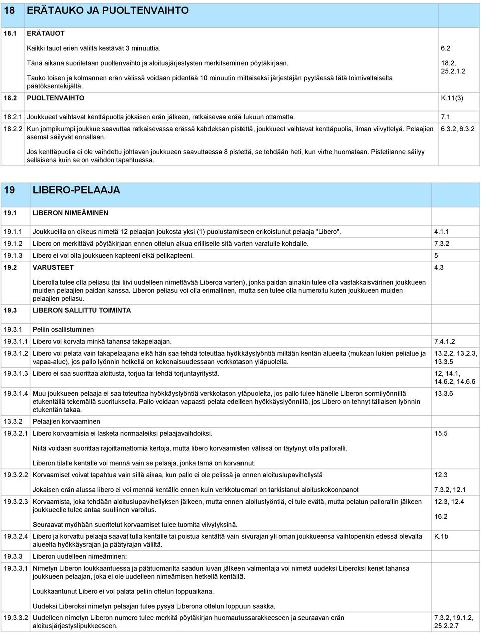 25.2.1.2 18.2 PUOLTENVAIHTO K.11(3) 18.2.1 Joukkueet vaihtavat kenttäpuolta jokaisen erän jälkeen, ratkaisevaa erää lukuun ottamatta. 7.1 18.2.2 Kun jompikumpi joukkue saavuttaa ratkaisevassa erässä kahdeksan pistettä, joukkueet vaihtavat kenttäpuolia, ilman viivyttelyä.