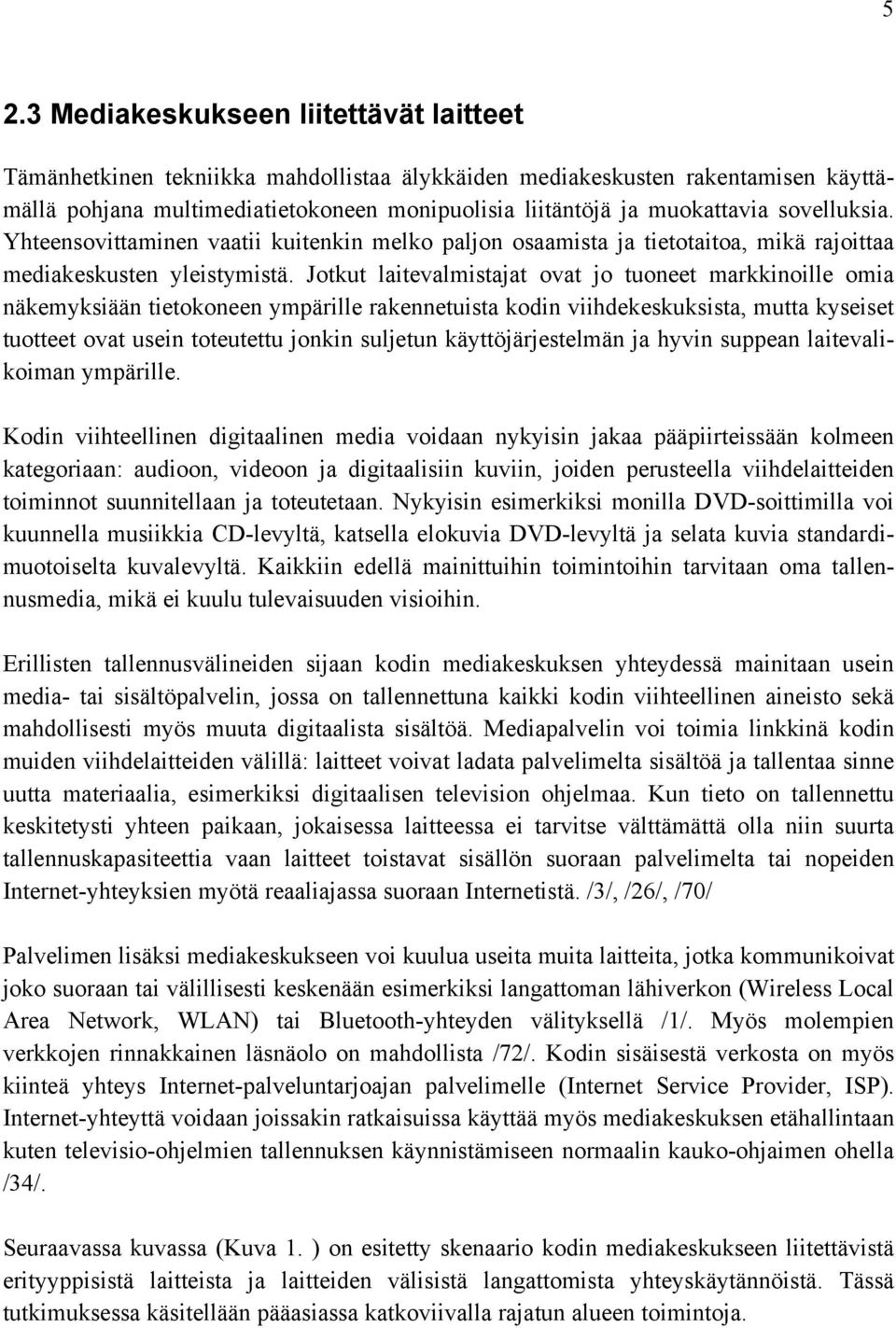 Jotkut laitevalmistajat ovat jo tuoneet markkinoille omia näkemyksiään tietokoneen ympärille rakennetuista kodin viihdekeskuksista, mutta kyseiset tuotteet ovat usein toteutettu jonkin suljetun