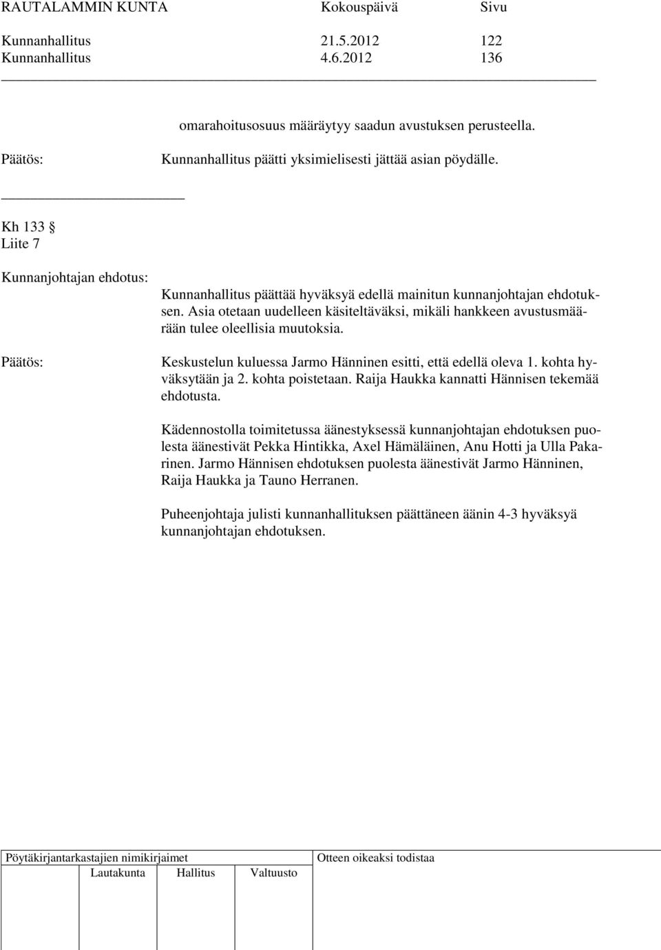 Keskustelun kuluessa Jarmo Hänninen esitti, että edellä oleva 1. kohta hyväksytään ja 2. kohta poistetaan. Raija Haukka kannatti Hännisen tekemää ehdotusta.