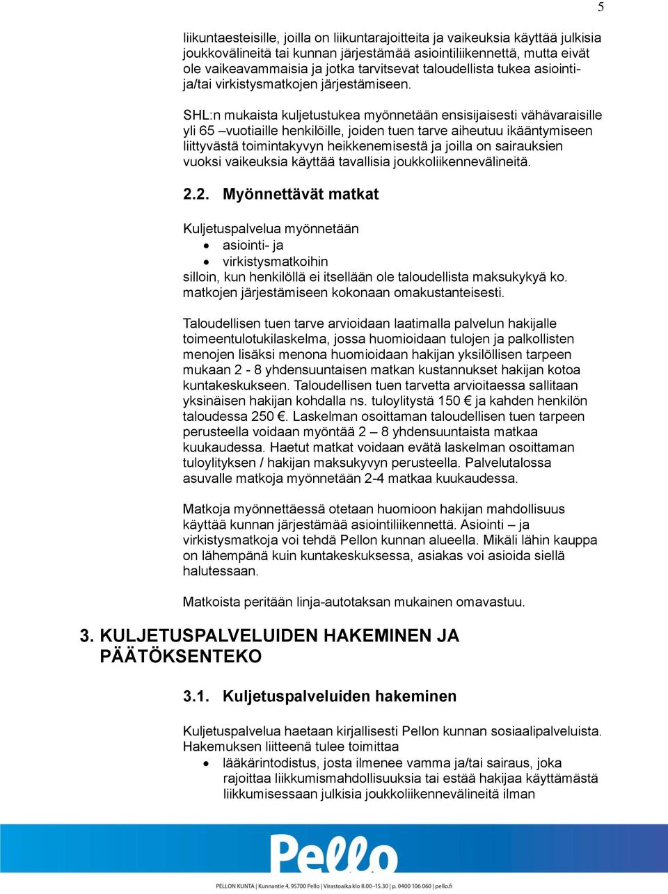 SHL:n mukaista kuljetustukea myönnetään ensisijaisesti vähävaraisille yli 65 vuotiaille henkilöille, joiden tuen tarve aiheutuu ikääntymiseen liittyvästä toimintakyvyn heikkenemisestä ja joilla on