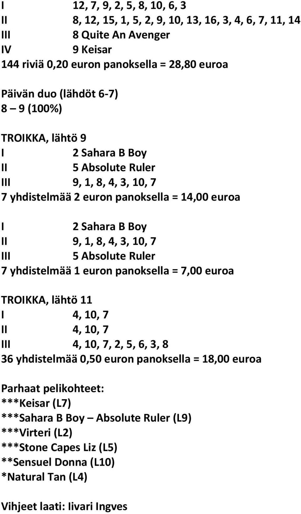 10, 7 III 5 Absolute Ruler 7 yhdistelmää 1 euron panoksella = 7,00 euroa TROIKKA, lähtö 11 I 4, 10, 7 II 4, 10, 7 III 4, 10, 7, 2, 5, 6, 3, 8 36 yhdistelmää 0,50 euron panoksella =