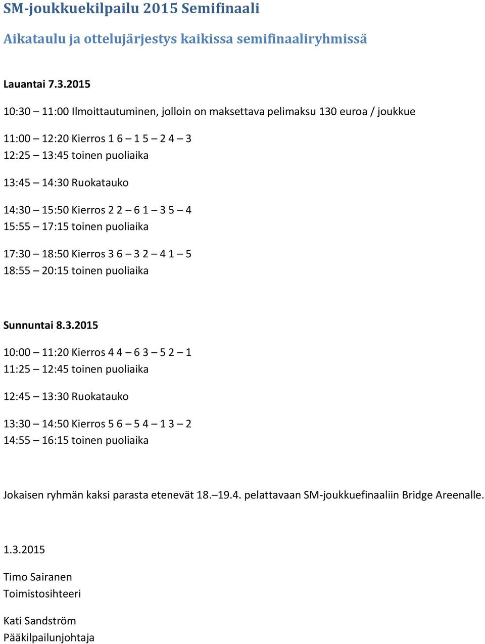 14:30 15:50 Kierros 2 2 6 1 3 5 4 15:55 17:15 toinen puoliaika 17:30 18:50 Kierros 3 6 3 2 4 1 5 18:55 20:15 toinen puoliaika Sunnuntai 8.3.2015 10:00 11:20 Kierros 4 4 6 3 5 2