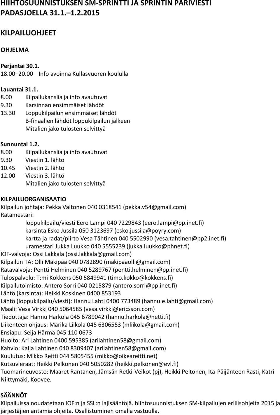 8.00 Kilpailukanslia ja info avautuvat 9.30 Viestin 1. lähtö 10.45 Viestin 2. lähtö 12.00 Viestin 3.