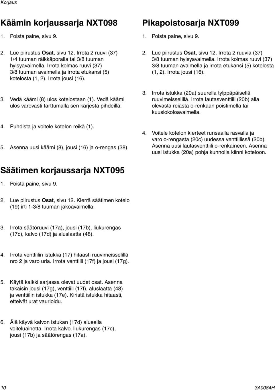 Vedä käämi ulos varovasti tarttumalla sen kärjestä pihdeillä. 4. Puhdista ja voitele kotelon reikä (). 5. Asenna uusi käämi (8), jousi (6) ja o-rengas (38). 2. Lue piirustus Osat, sivu 2.