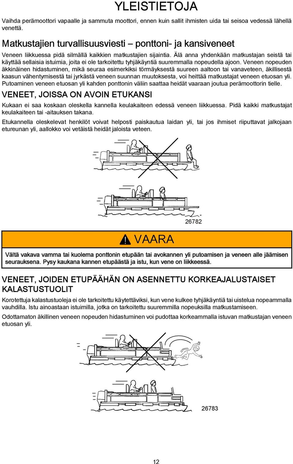 Älä nn yhdenkään mtkustjn seistä ti käyttää sellisi istuimi, joit ei ole trkoitettu tyhjäkäyntiä suuremmll nopeudell joon.