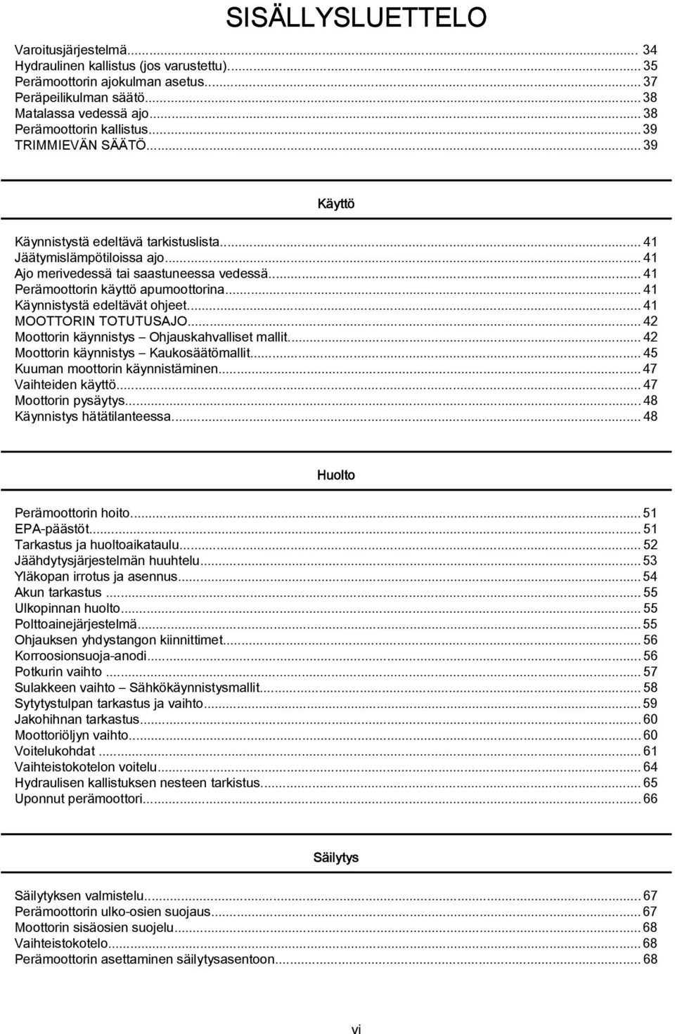 .. 41 Käynnistystä edeltävät ohjeet... 41 MOOTTORIN TOTUTUSAJO...42 Moottorin käynnistys Ohjuskhvlliset mllit...42 Moottorin käynnistys Kukosäätömllit...45 Kuumn moottorin käynnistäminen.