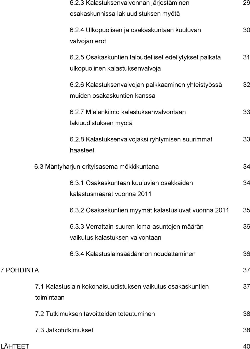 3 Mäntyharjun erityisasema mökkikuntana 34 6.3.1 Osakaskuntaan kuuluvien osakkaiden 34 kalastusmäärät vuonna 2011 6.3.2 Osakaskuntien myymät kalastusluvat vuonna 2011 35 6.3.3 Verrattain suuren loma-asuntojen määrän 36 vaikutus kalastuksen valvontaan 6.