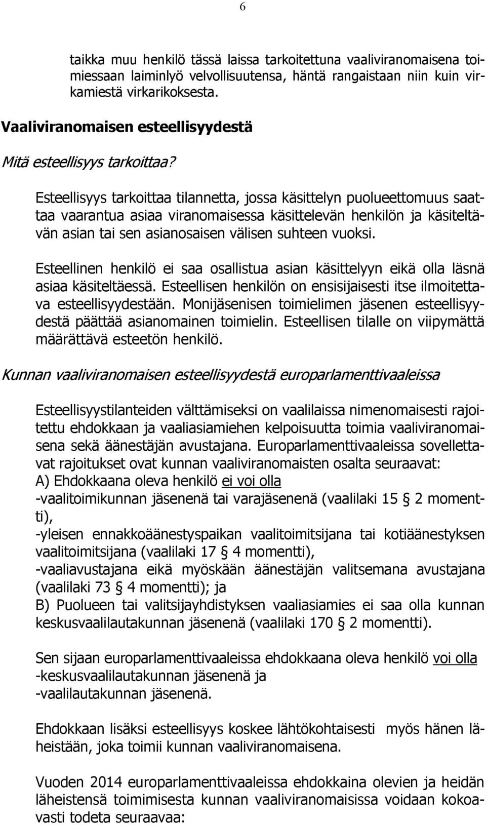 Esteellisyys tarkoittaa tilannetta, jossa käsittelyn puolueettomuus saattaa vaarantua asiaa viranomaisessa käsittelevän henkilön ja käsiteltävän asian tai sen asianosaisen välisen suhteen vuoksi.