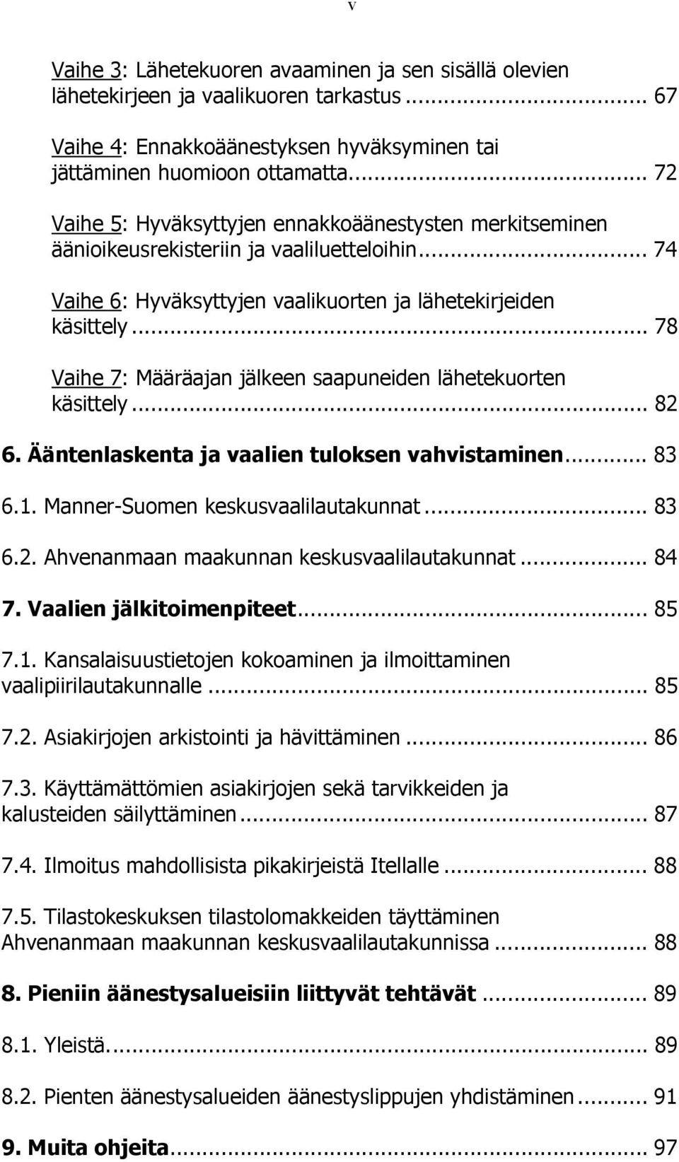 .. 78 Vaihe 7: Määräajan jälkeen saapuneiden lähetekuorten käsittely... 82 6. Ääntenlaskenta ja vaalien tuloksen vahvistaminen... 83 6.1. Manner-Suomen keskusvaalilautakunnat... 83 6.2. Ahvenanmaan maakunnan keskusvaalilautakunnat.