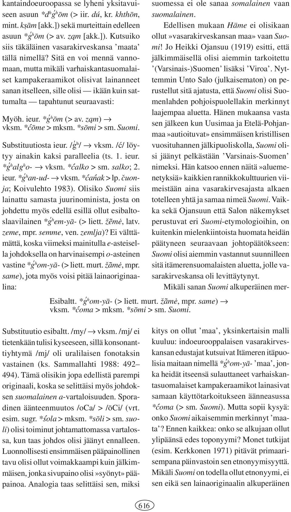 *Dg h 5om (> av. zπam) vksm. *7c5ome > mksm. *s5omi > sm. Suomi. Substituutiosta ieur. /Dg h / vksm. /7c/ löytyy ainakin kaksi paralleelia (ts. 1. ieur. *Dg h alg h o- vksm. *7calko > sm. salko; 2.