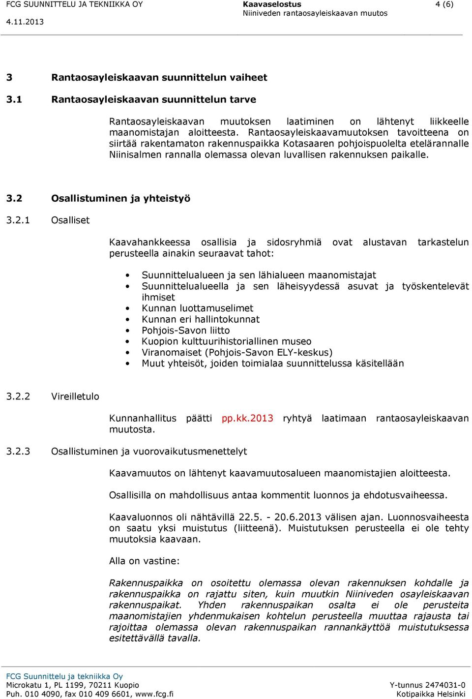 Rantaosayleiskaavamuutoksen tavoitteena on siirtää rakentamaton rakennuspaikka Kotasaaren pohjoispuolelta etelärannalle Niinisalmen rannalla olemassa olevan luvallisen rakennuksen paikalle. 3.