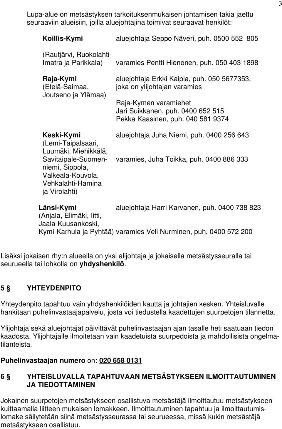 050 5677353, (Etelä-Saimaa, joka on ylijohtajan varamies Joutseno ja Ylämaa) Raja-Kymen varamiehet Jari Suikkanen, puh. 0400 652 515 Pekka Kaasinen, puh.