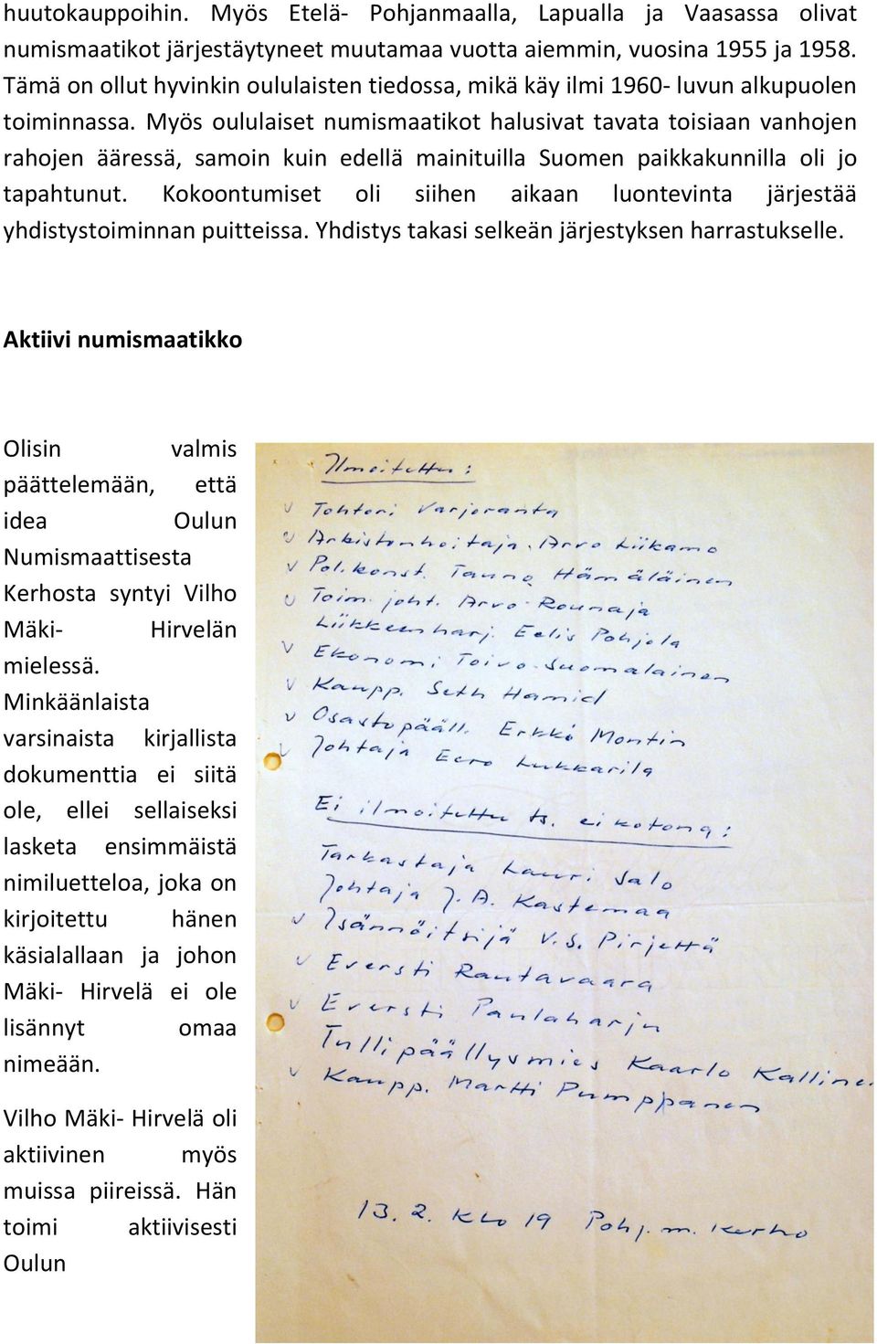 Myös oululaiset numismaatikot halusivat tavata toisiaan vanhojen rahojen ääressä, samoin kuin edellä mainituilla Suomen paikkakunnilla oli jo tapahtunut.