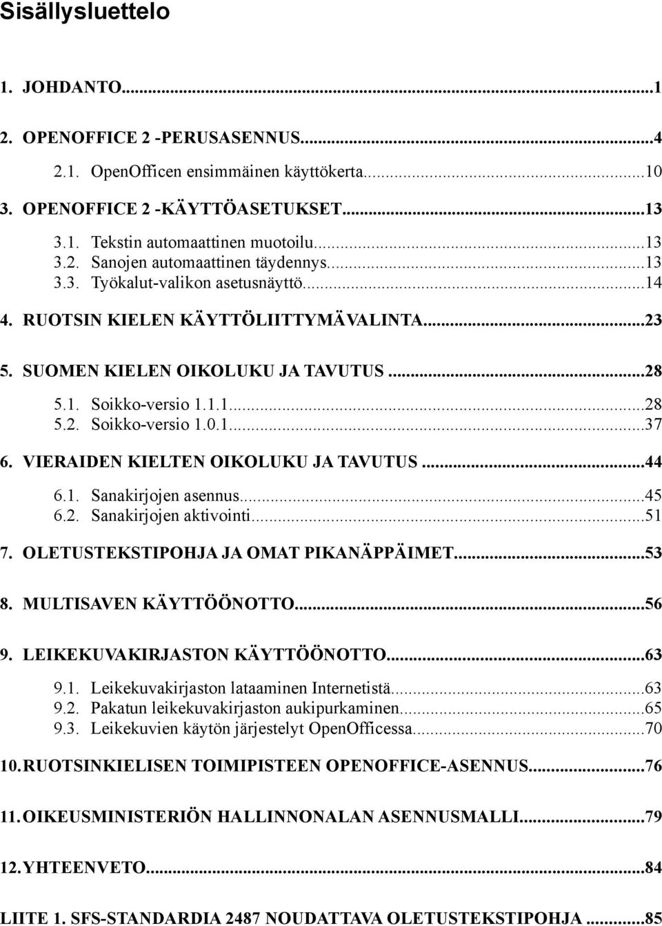 VIERAIDEN KIELTEN OIKOLUKU JA TAVUTUS...44 6.1. Sanakirjojen asennus...45 6.2. Sanakirjojen aktivointi...51 7. OLETUSTEKSTIPOHJA JA OMAT PIKANÄPPÄIMET...53 8. MULTISAVEN KÄYTTÖÖNOTTO...56 9.