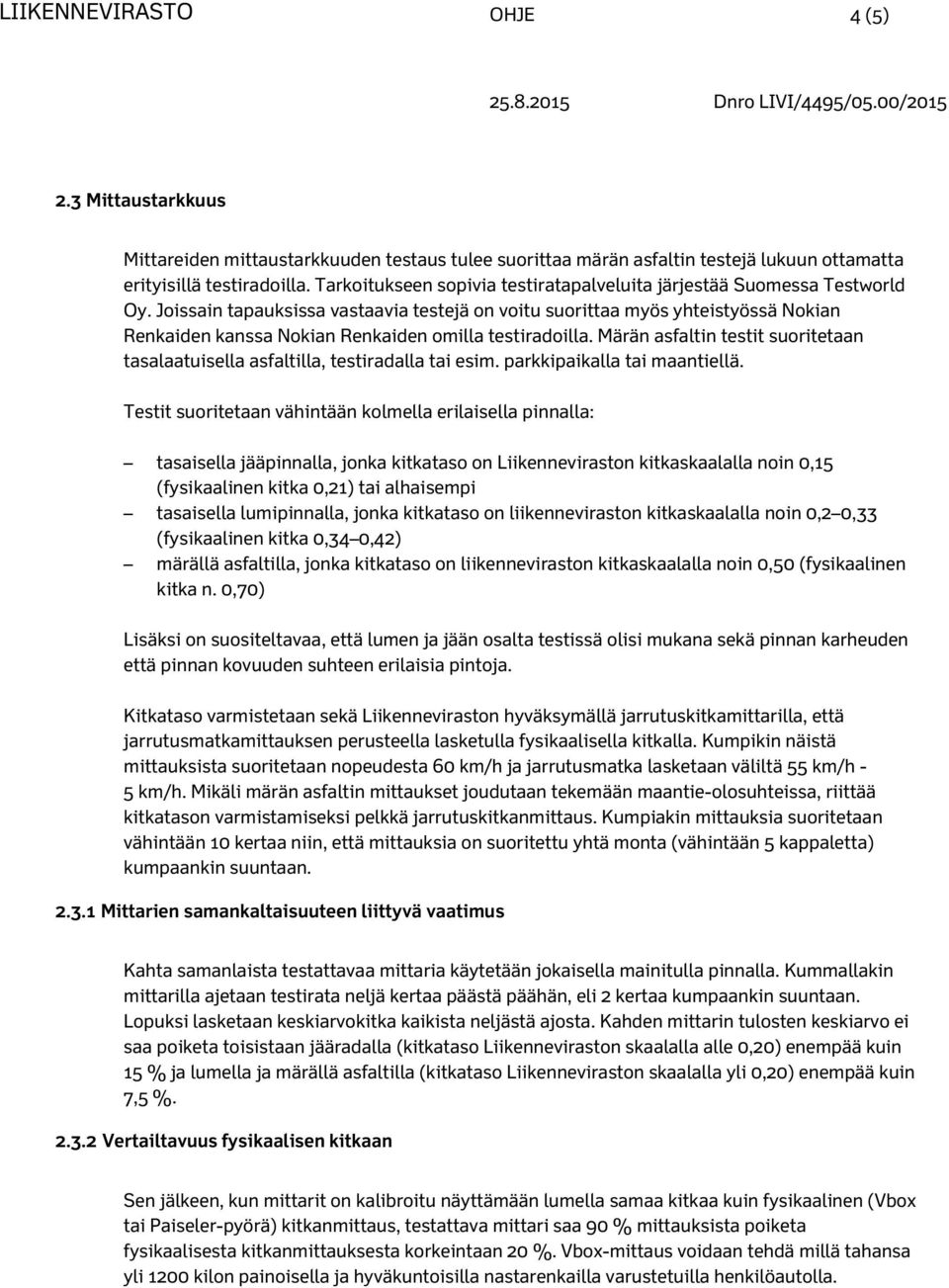 Joissain tapauksissa vastaavia testejä on voitu suorittaa myös yhteistyössä Nokian Renkaiden kanssa Nokian Renkaiden omilla testiradoilla.