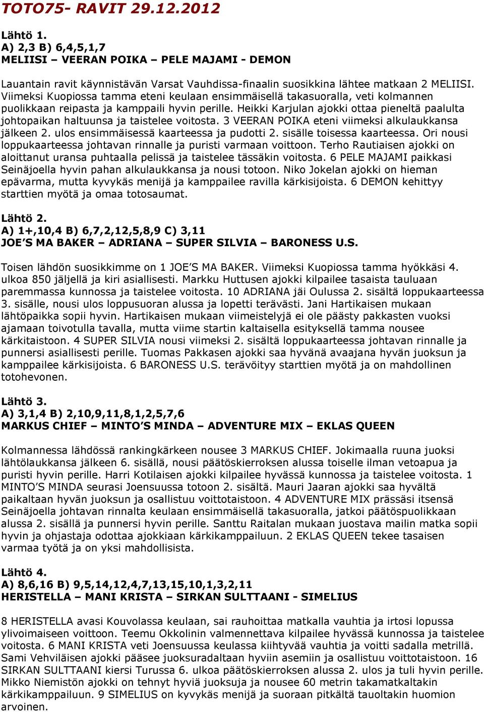 Heikki Karjulan ajokki ottaa pieneltä paalulta johtopaikan haltuunsa ja taistelee voitosta. 3 VEERAN POIKA eteni viimeksi alkulaukkansa jälkeen 2. ulos ensimmäisessä kaarteessa ja pudotti 2.