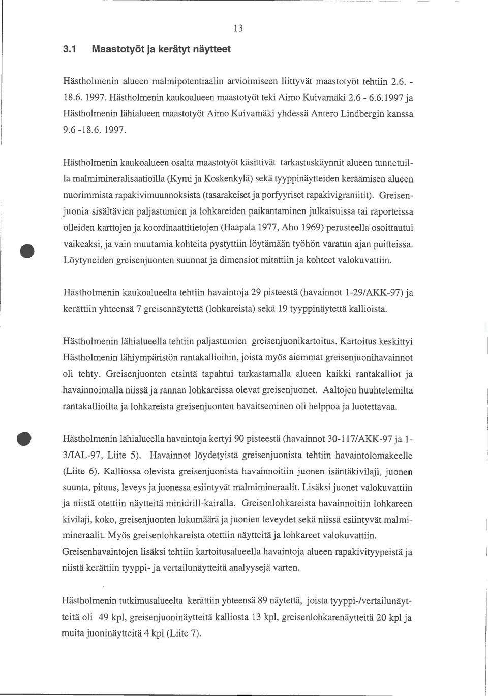 Hästholmenin kaukoalueen osalta maastotyöt käsittivät tarkastuskäynnit alueen tunnetuilla malmimineralisaatioilla (Kymi ja Koskenkylä) sekä tyyppinäytteiden keräämisen alueen nuorimmista