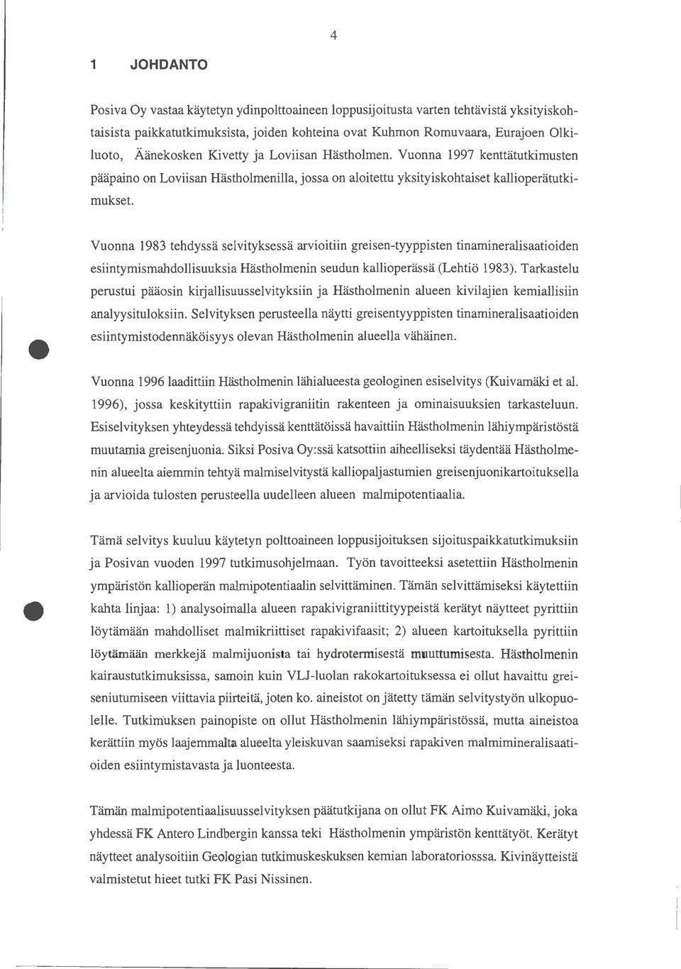 Vuonna 1997 kenttätutkimusten pääpaino on Loviisan Hästholmenilla, jossa on aloitettu yksityiskohtaiset kallioperätutkimukset Vuonna 1983 tehdyssä selvityksessä arvioitiin greisen-tyyppisten