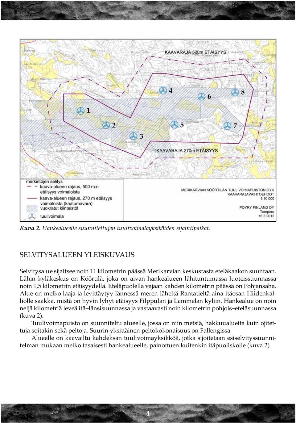 Lähin kyläkeskus on Köörtilä, joka on aivan hankealueen lähituntumassa luoteissuunnassa noin 1,5 kilometrin etäisyydellä. Eteläpuolella vajaan kahden kilometrin päässä on Pohjansaha.