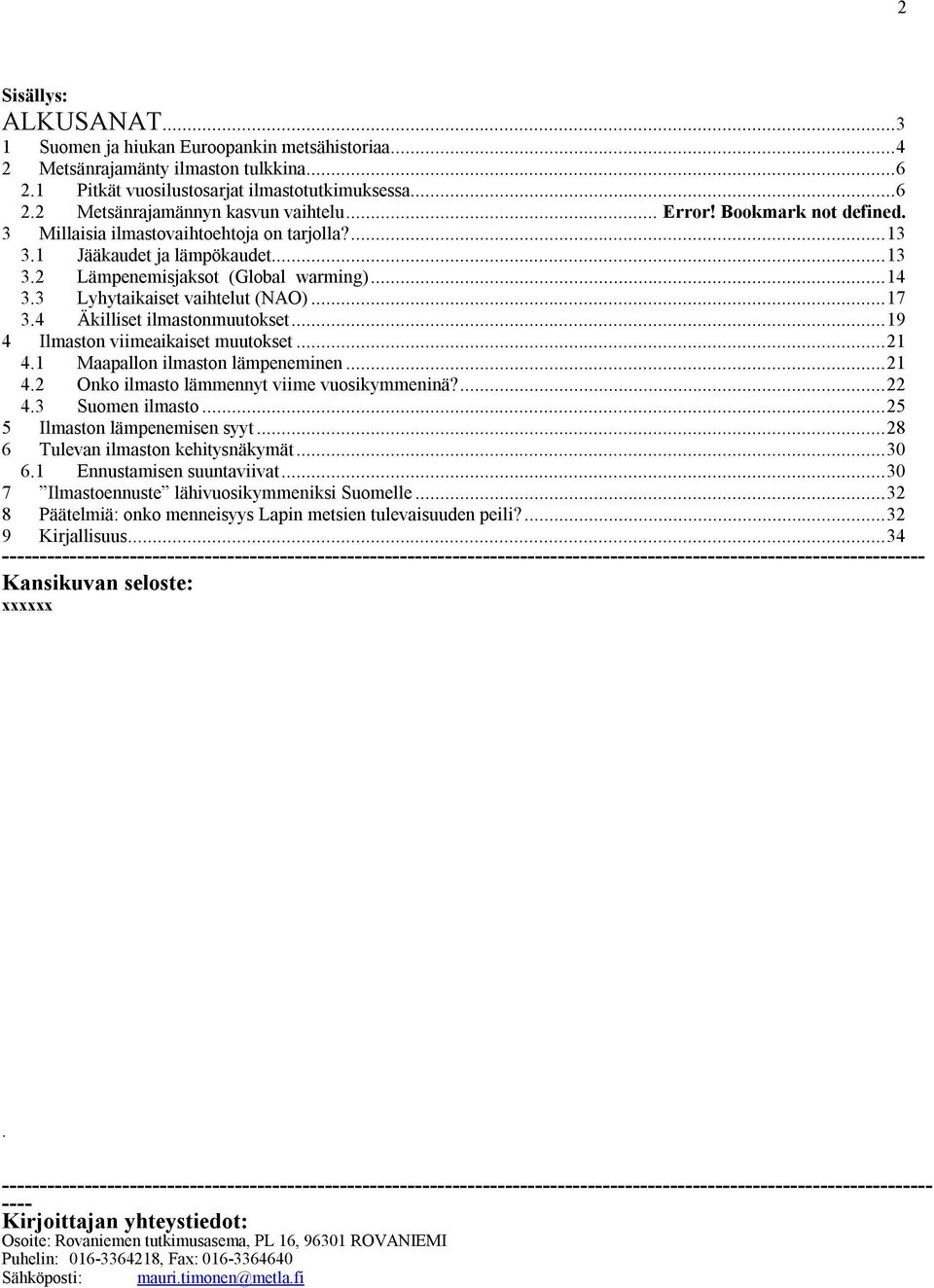 4 Äkilliset ilmastonmuutokset...19 4 Ilmaston viimeaikaiset muutokset...21 4.1 Maapallon ilmaston lämpeneminen...21 4.2 Onko ilmasto lämmennyt viime vuosikymmeninä?...22 4.3 Suomen ilmasto.