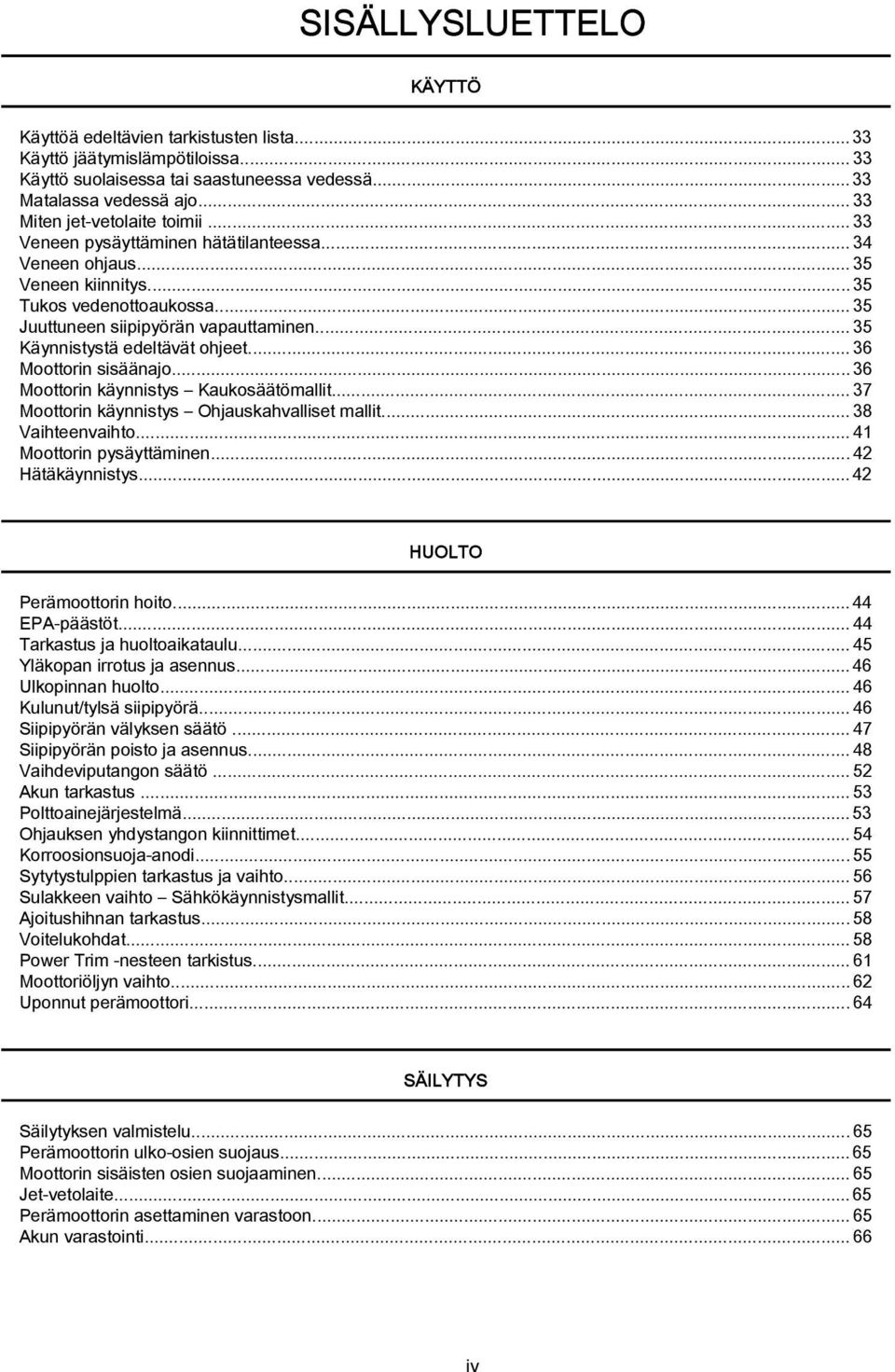 .. 36 Moottorin sisäänjo...36 Moottorin käynnistys Kukosäätömllit...37 Moottorin käynnistys Ohjuskhvlliset mllit...38 Vihteenvihto...41 Moottorin pysäyttäminen...42 Hätäkäynnistys.