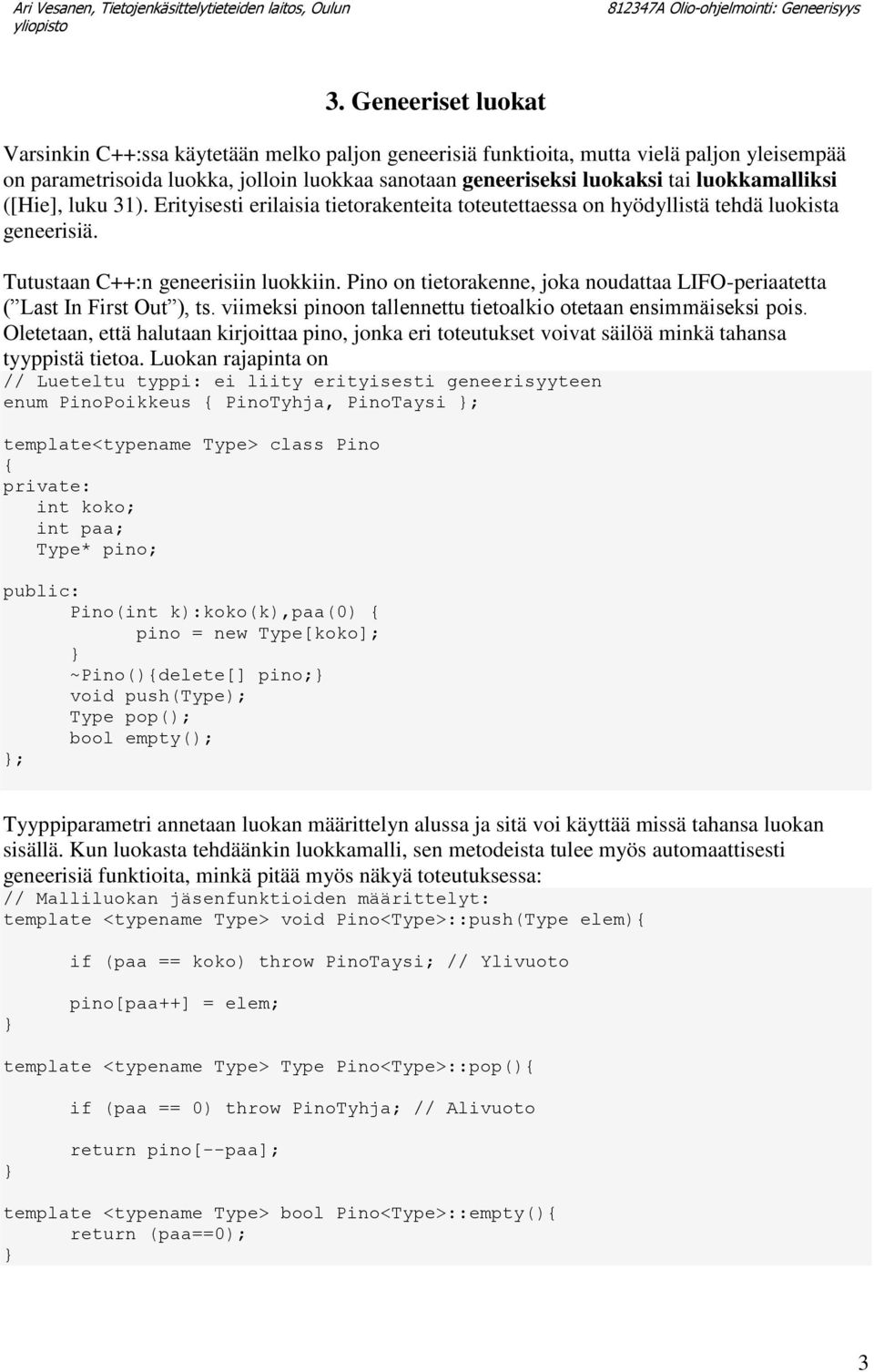 Pino on tietorakenne, joka noudattaa LIFO-periaatetta ( Last In First Out ), ts. viimeksi pinoon tallennettu tietoalkio otetaan ensimmäiseksi pois.