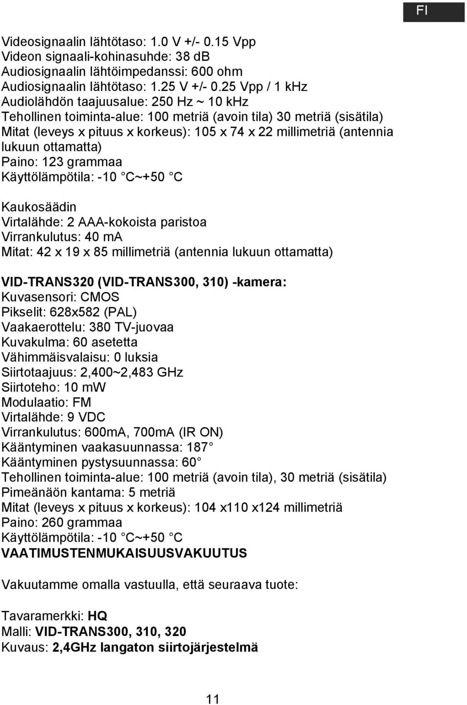 lukuun ottamatta) Paino: 123 grammaa Käyttölämpötila: -10 C~+50 C Kaukosäädin Virtalähde: 2 AAA-kokoista paristoa Virrankulutus: 40 ma Mitat: 42 x 19 x 85 millimetriä (antennia lukuun ottamatta)