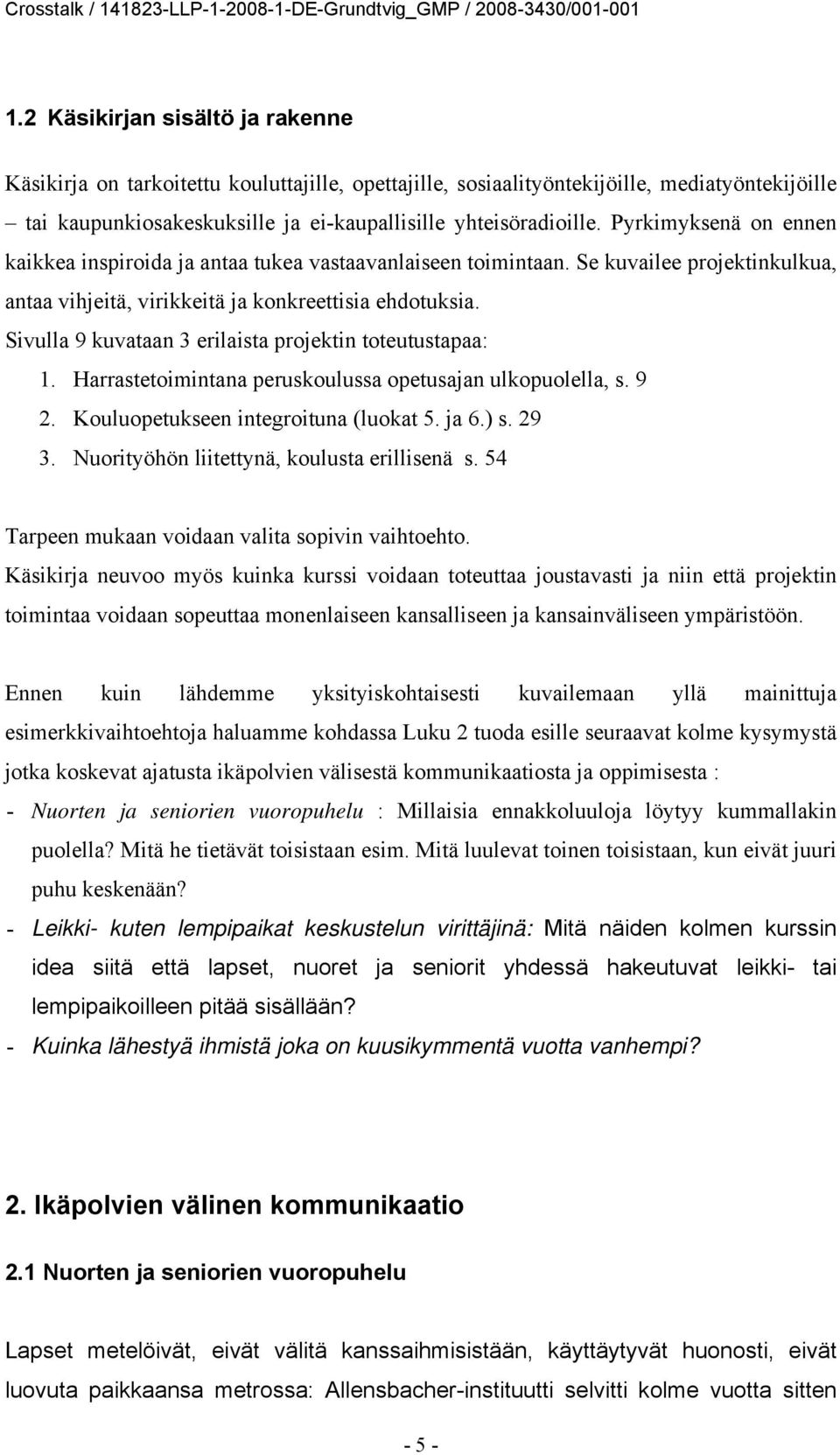 Sivulla 9 kuvataan 3 erilaista projektin toteutustapaa: 1. Harrastetoimintana peruskoulussa opetusajan ulkopuolella, s. 9 2. Kouluopetukseen integroituna (luokat 5. ja 6.) s. 29 3.