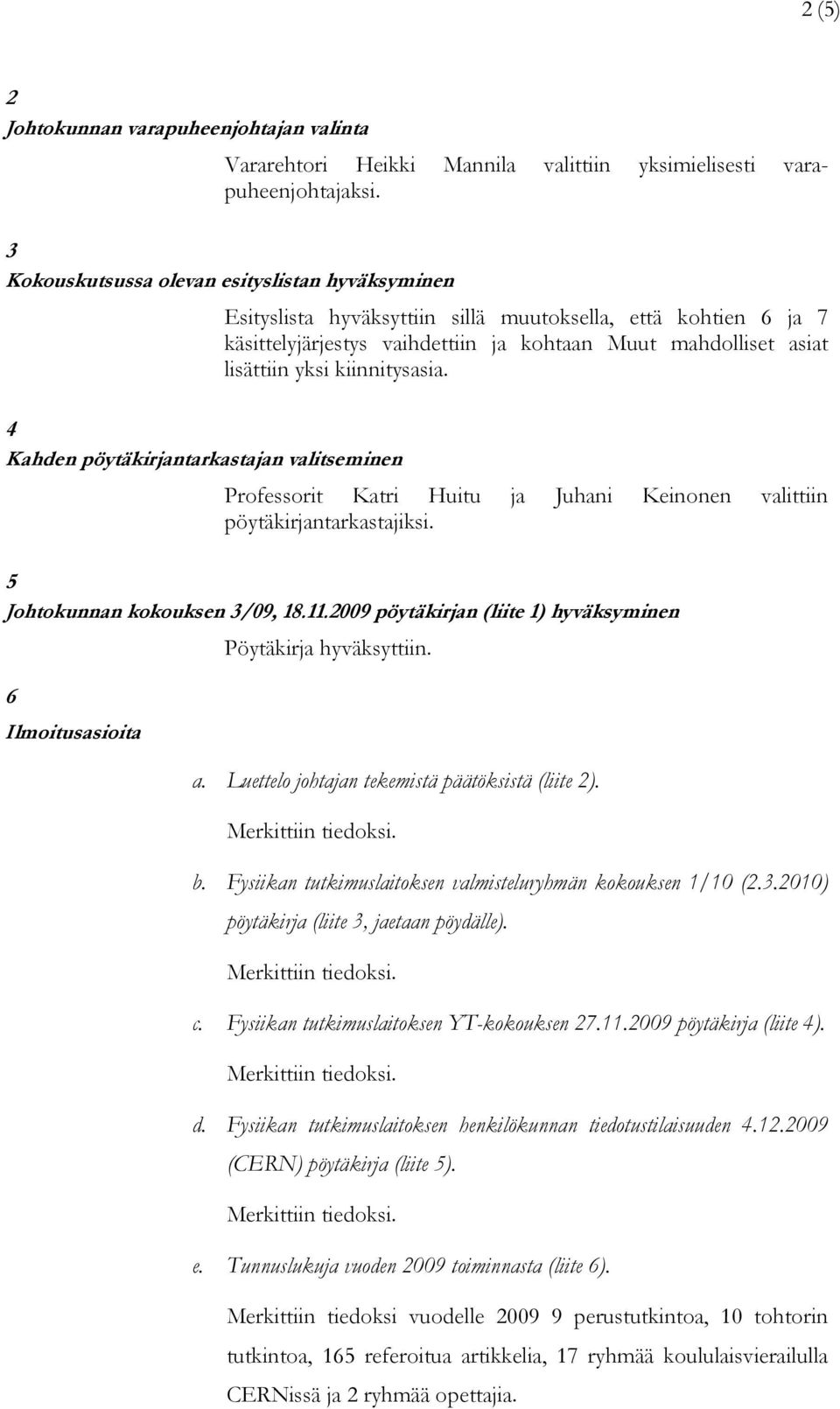 kiinnitysasia. 4 Kahden pöytäkirjantarkastajan valitseminen Professorit Katri Huitu ja Juhani Keinonen valittiin pöytäkirjantarkastajiksi. 5 Johtokunnan kokouksen 3/09, 18.11.