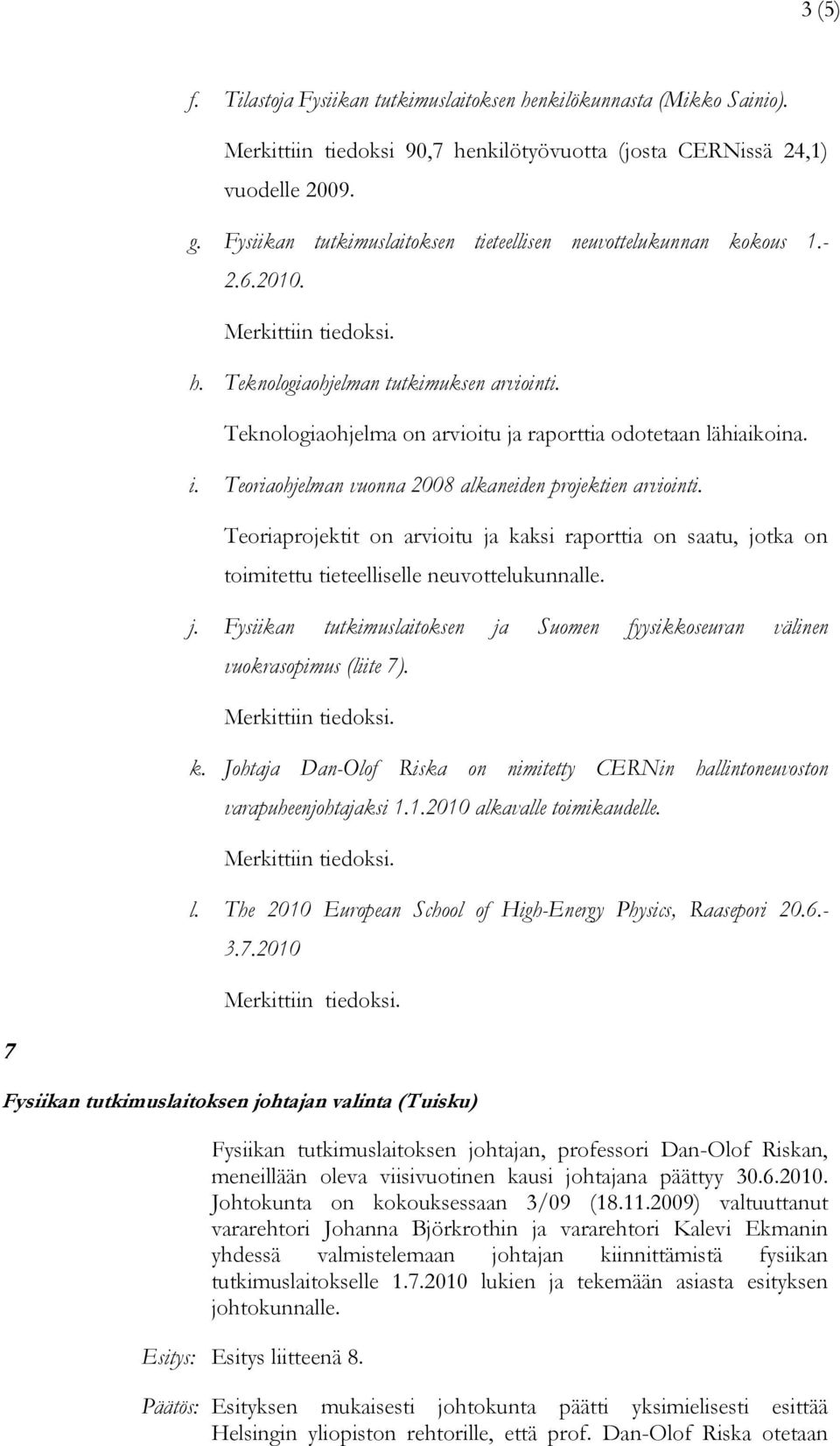 Teoriaohjelman vuonna 2008 alkaneiden projektien arviointi. Teoriaprojektit on arvioitu ja kaksi raporttia on saatu, jotka on toimitettu tieteelliselle neuvottelukunnalle. j. Fysiikan tutkimuslaitoksen ja Suomen fyysikkoseuran välinen vuokrasopimus (liite 7).