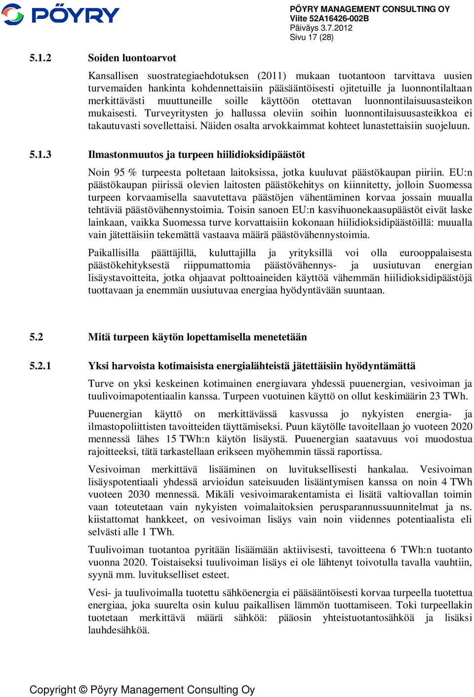 Turveyritysten jo hallussa oleviin soihin luonnontilaisuusasteikkoa ei takautuvasti sovellettaisi. Näiden osalta arvokkaimmat kohteet lunastettaisiin suojeluun. 5.1.