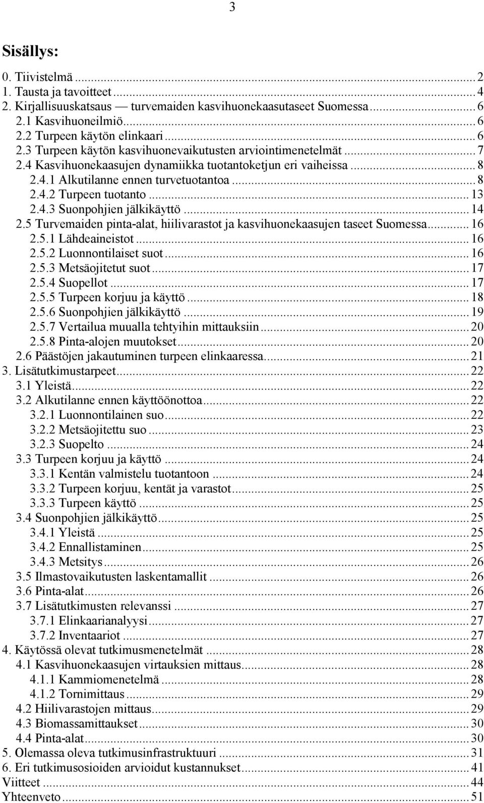 5 Turvemaiden pinta-alat, hiilivarastot ja kasvihuonekaasujen taseet Suomessa... 16 2.5.1 Lähdeaineistot... 16 2.5.2 Luonnontilaiset suot... 16 2.5.3 Metsäojitetut suot... 17 2.5.4 Suopellot...17 2.5.5 Turpeen korjuu ja käyttö.