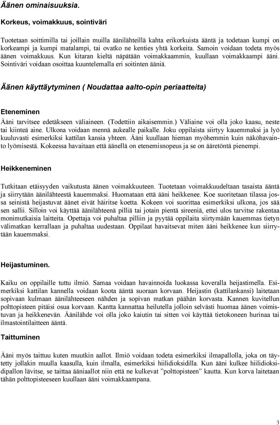 Samoin voidaan todeta myös äänen voimakkuus. Kun kitaran kieltä näpätään voimakkaammin, kuullaan voimakkaampi ääni. Sointiväri voidaan osoittaa kuuntelemalla eri soitinten ääniä.