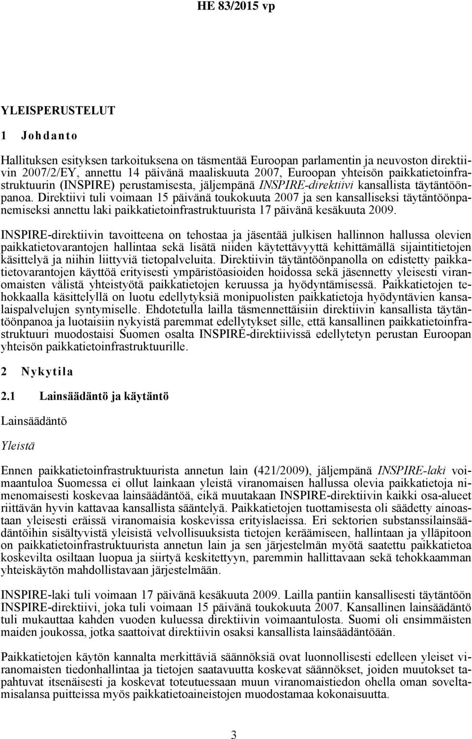 Direktiivi tuli voimaan 15 päivänä toukokuuta 2007 ja sen kansalliseksi täytäntöönpanemiseksi annettu laki paikkatietoinfrastruktuurista 17 päivänä kesäkuuta 2009.