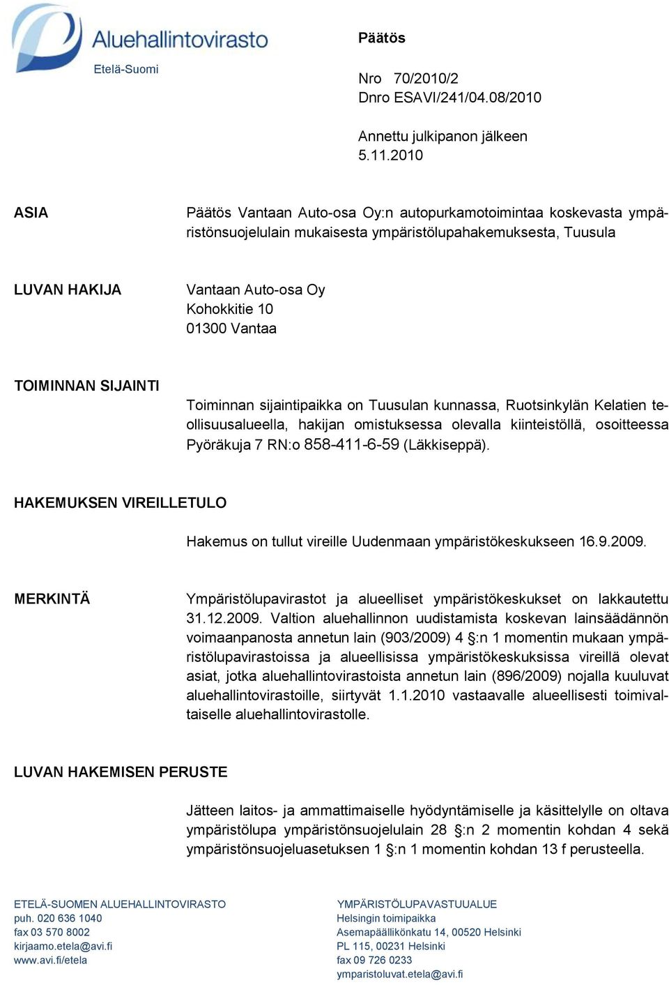 TOIMINNAN SIJAINTI Toiminnan sijaintipaikka on Tuusulan kunnassa, Ruotsinkylän Kelatien teollisuusalueella, hakijan omistuksessa olevalla kiinteistöllä, osoitteessa Pyöräkuja 7 RN:o 858-411-6-59