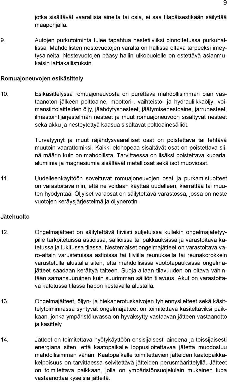 Esikäsittelyssä romuajoneuvosta on purettava mahdollisimman pian vastaanoton jälkeen polttoaine, moottori-, vaihteisto- ja hydrauliikkaöljy, voimansiirtolaitteiden öljy, jäähdytysnesteet,