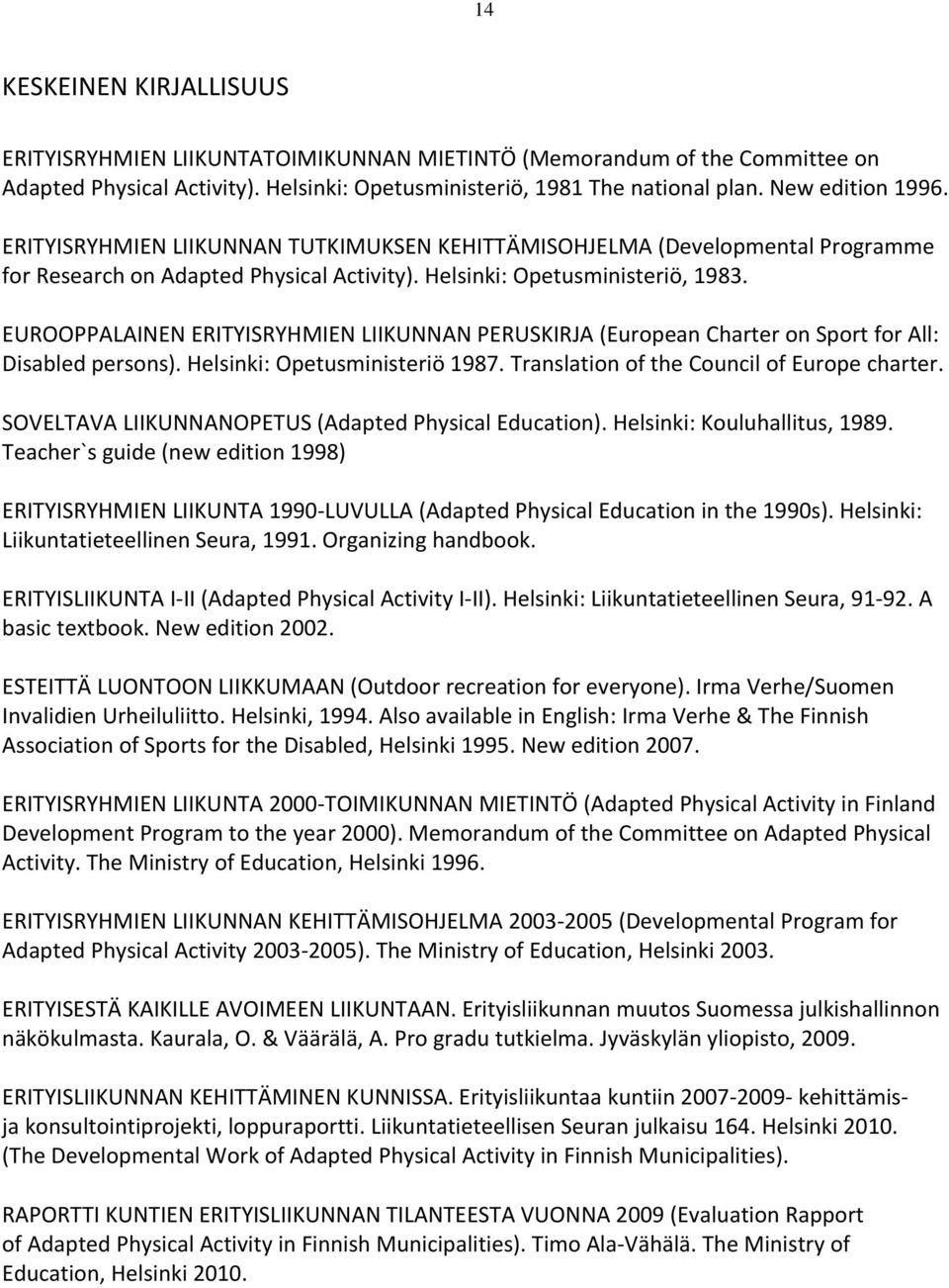 EUROOPPALAINEN ERITYISRYHMIEN LIIKUNNAN PERUSKIRJA (European Charter on Sport for All: Disabled persons). Helsinki: Opetusministeriö 1987. Translation of the Council of Europe charter.