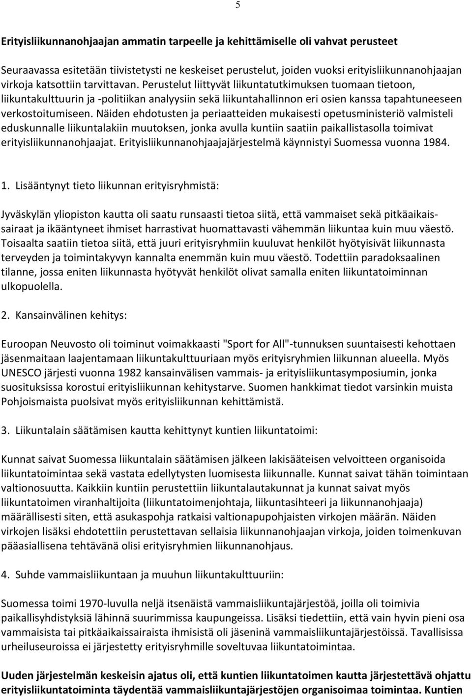 Näiden ehdotusten ja periaatteiden mukaisesti opetusministeriö valmisteli eduskunnalle liikuntalakiin muutoksen, jonka avulla kuntiin saatiin paikallistasolla toimivat erityisliikunnanohjaajat.