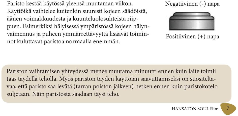 Negatiivinen (-) napa Positiivinen (+) napa Pariston vaihtamisen yhteydessä menee muutama minuutti ennen kuin laite toimii taas täydellä teholla.