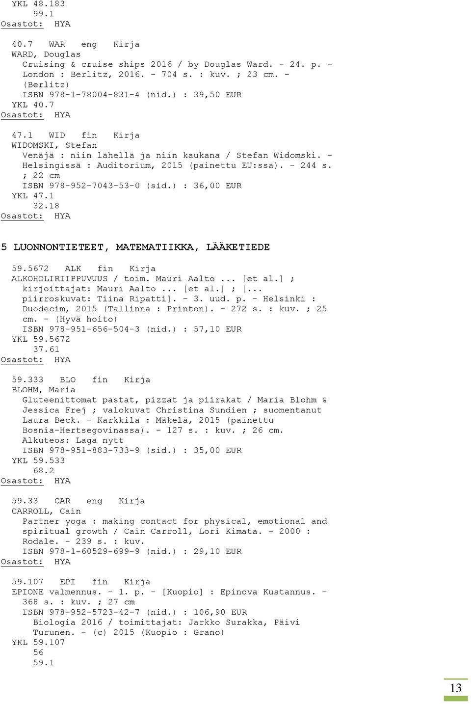 ; 22 cm ISBN 978-952-7043-53-0 (sid.) : 36,00 EUR YKL 47.1 32.18 5 LUONNONTIETEET, MATEMATIIKKA, LÄÄKETIEDE 59.5672 ALK fin Kirja ALKOHOLIRIIPPUVUUS / toim. Mauri Aalto... [et al.