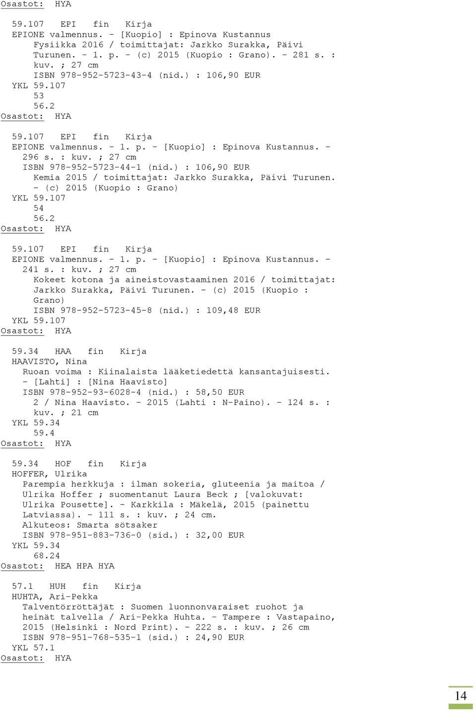 ; 27 cm ISBN 978-952-5723-44-1 (nid.) : 106,90 EUR Kemia 2015 / toimittajat: Jarkko Surakka, Päivi Turunen. - (c) 2015 (Kuopio : Grano) YKL 59.107 54 56.2 59.107 EPI fin Kirja EPIONE valmennus. - 1.