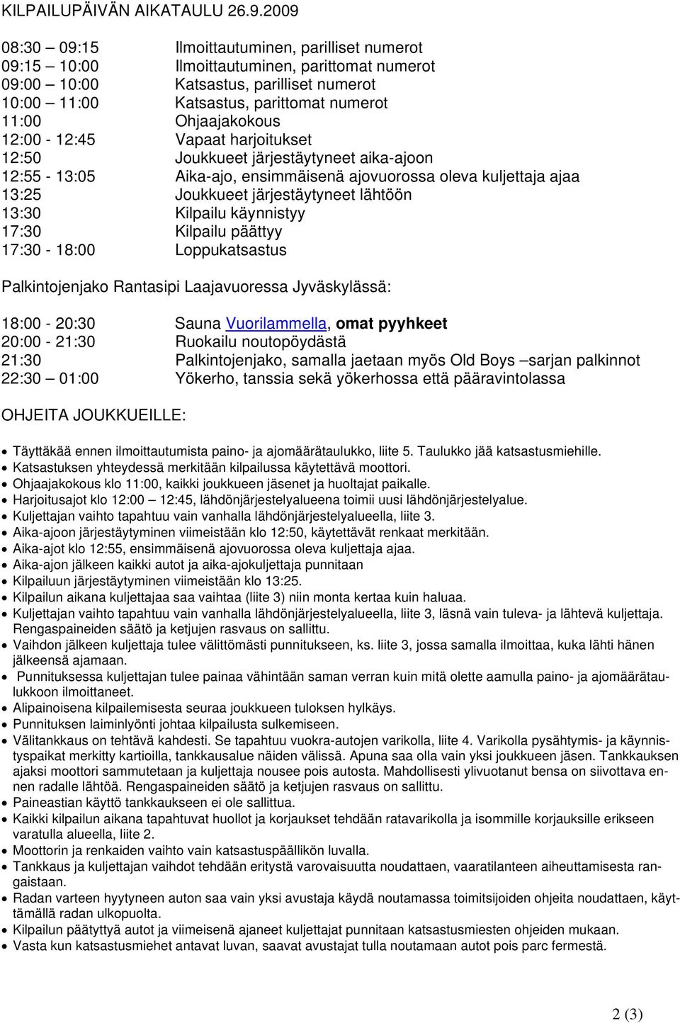 Ohjaajakokous 12:00-12:45 Vapaat harjoitukset 12:50 Joukkueet järjestäytyneet aika-ajoon 12:55-13:05 Aika-ajo, ensimmäisenä ajovuorossa oleva kuljettaja ajaa 13:25 Joukkueet järjestäytyneet lähtöön