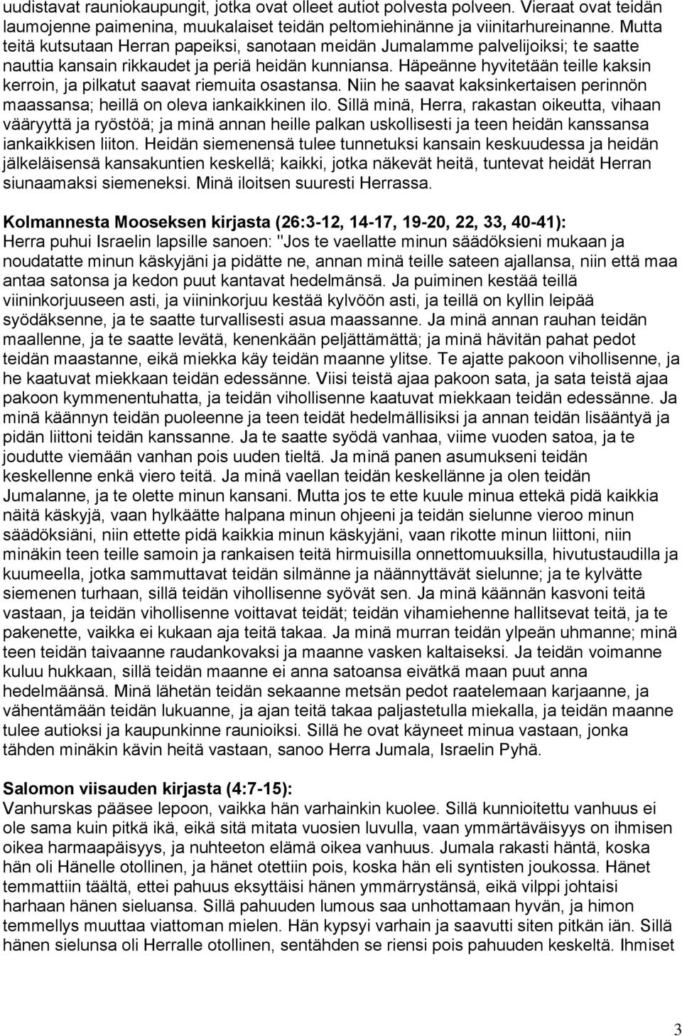Häpeänne hyvitetään teille kaksin kerroin, ja pilkatut saavat riemuita osastansa. Niin he saavat kaksinkertaisen perinnön maassansa; heillä on oleva iankaikkinen ilo.
