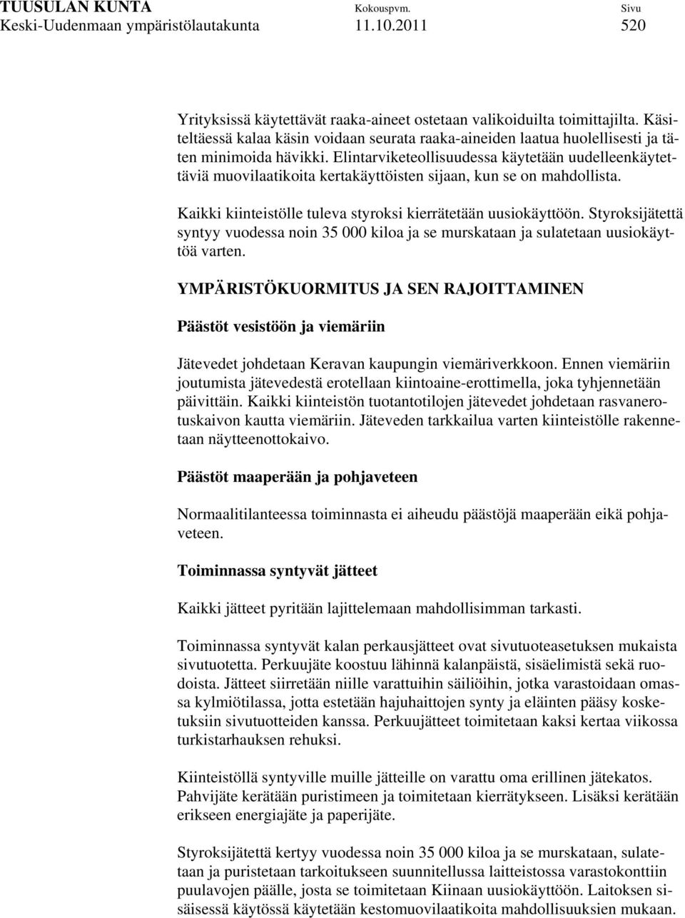 Elintarviketeollisuudessa käytetään uudelleenkäytettäviä muovilaatikoita kertakäyttöisten sijaan, kun se on mahdollista. Kaikki kiinteistölle tuleva styroksi kierrätetään uusiokäyttöön.
