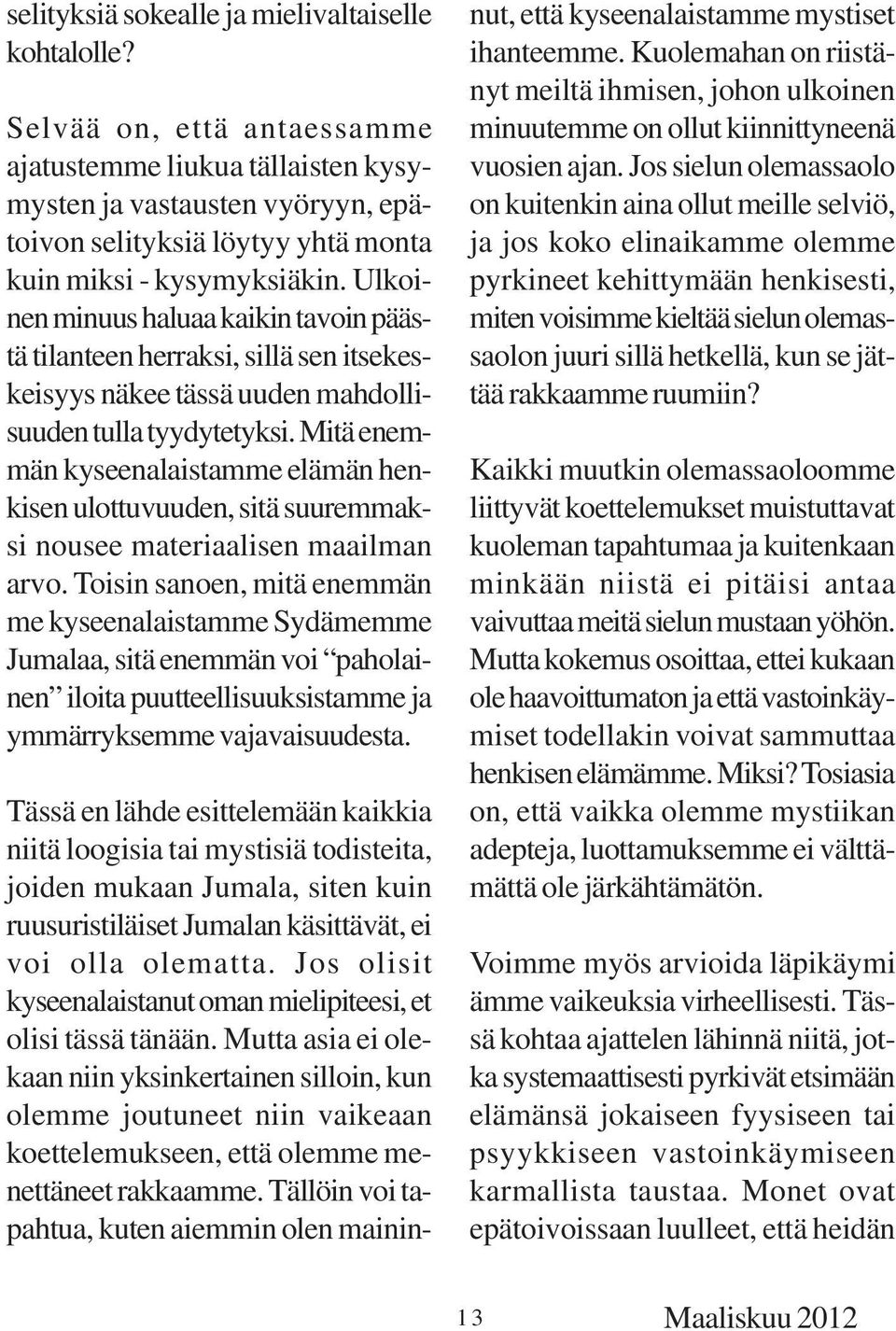 Ulkoinen minuus haluaa kaikin tavoin päästä tilanteen herraksi, sillä sen itsekeskeisyys näkee tässä uuden mahdollisuuden tulla tyydytetyksi.