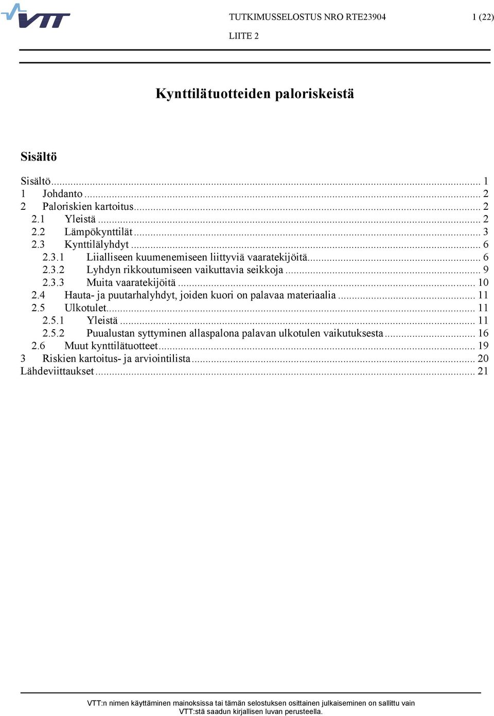 .. 10 2.4 Hauta- ja puutarhalyhdyt, joiden kuori on palavaa materiaalia... 11 2.5 Ulkotulet... 11 2.5.1 Yleistä... 11 2.5.2 Puualustan syttyminen allaspalona palavan ulkotulen vaikutuksesta.