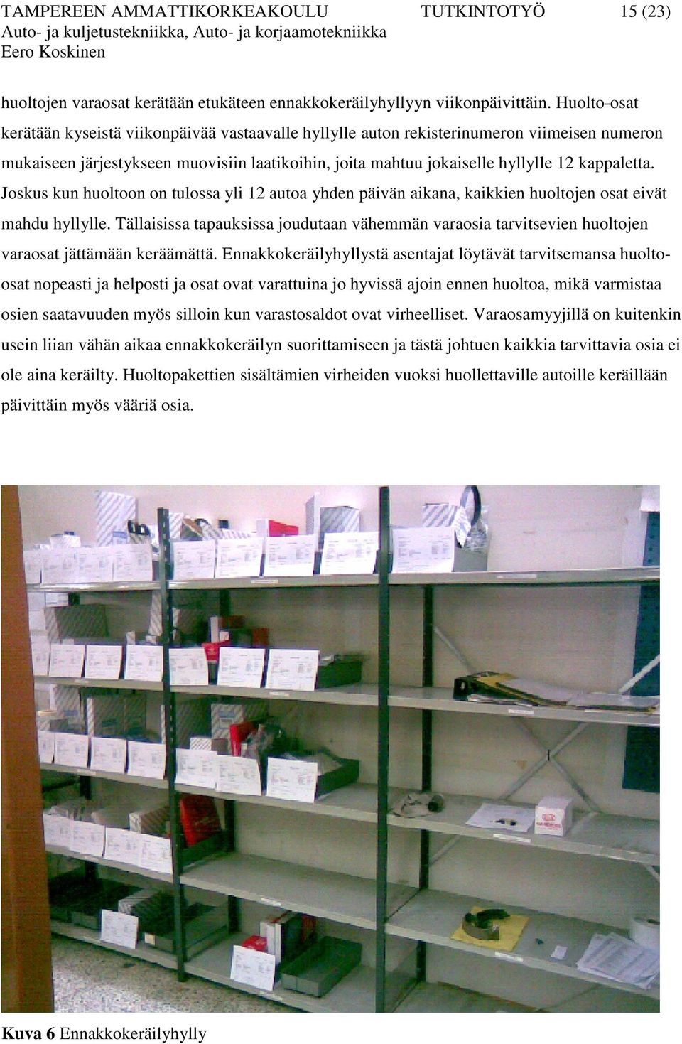 Joskus kun huoltoon on tulossa yli 12 autoa yhden päivän aikana, kaikkien huoltojen osat eivät mahdu hyllylle.