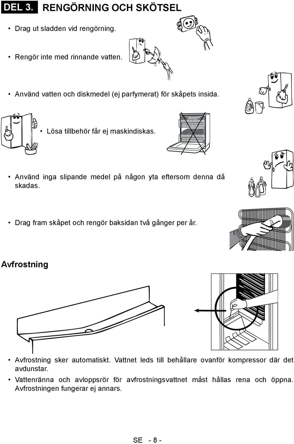 Använd inga slipande medel på någon yta eftersom denna då skadas. Drag fram skåpet och rengör baksidan två gånger per år.